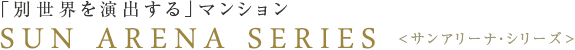 別世界を演出するマンション SUN ARENA SERIES