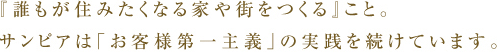 「誰もが住みたくなる家や街を創る」こと。サンピアは「お客様第一主義」の実践を続けています。