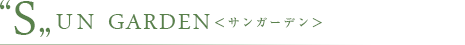 "S”UN GARDEN <サンガーデン>
