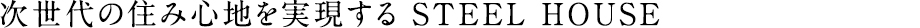 次世代の住み心地を実現する STEEL HOUSE