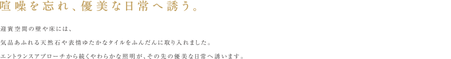 喧噪を忘れ、優美な日常へ誘う。